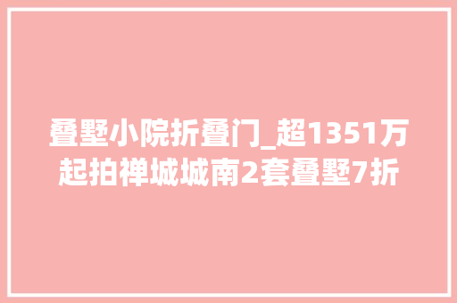叠墅小院折叠门_超1351万起拍禅城城南2套叠墅7折上架相连共用花园