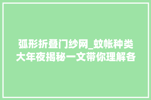 弧形折叠门纱网_蚊帐种类大年夜揭秘一文带你理解各类蚊帐的优缺点及折叠方法