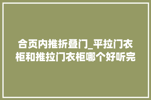 合页内推折叠门_平拉门衣柜和推拉门衣柜哪个好听完导购闺蜜一分析后悔买错了