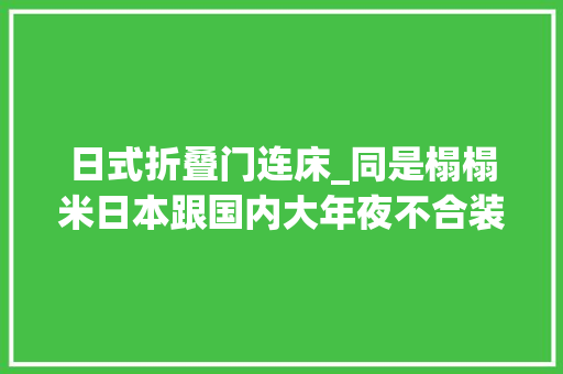 日式折叠门连床_同是榻榻米日本跟国内大年夜不合装拉门一分为二开门就是客餐厅