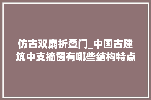 仿古双扇折叠门_中国古建筑中支摘窗有哪些结构特点