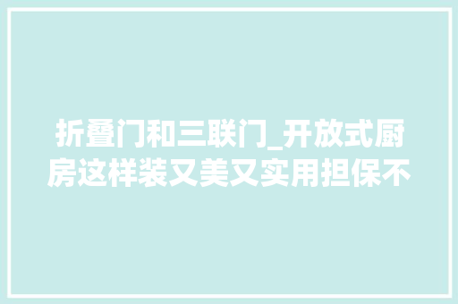 折叠门和三联门_开放式厨房这样装又美又实用担保不后悔