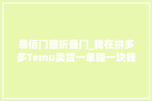 易佰门窗折叠门_我在拼多多Temu卖货一单赚一块钱