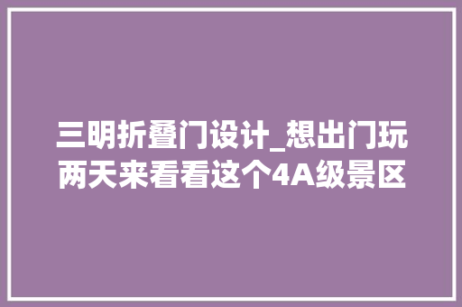 三明折叠门设计_想出门玩两天来看看这个4A级景区