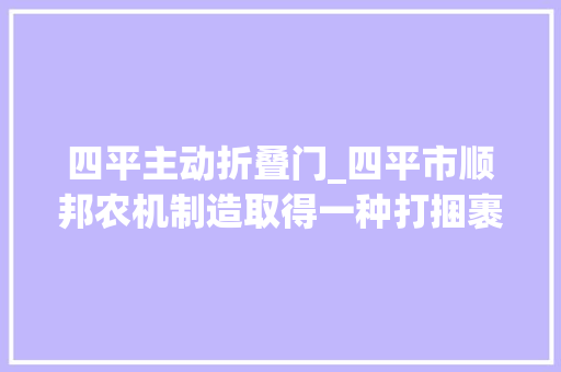 四平主动折叠门_四平市顺邦农机制造取得一种打捆裹膜一体机的平台折叠装配专利实现装配的折叠