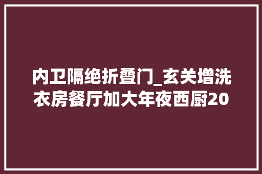内卫隔绝折叠门_玄关增洗衣房餐厅加大年夜西厨200平简约实用大年夜平层