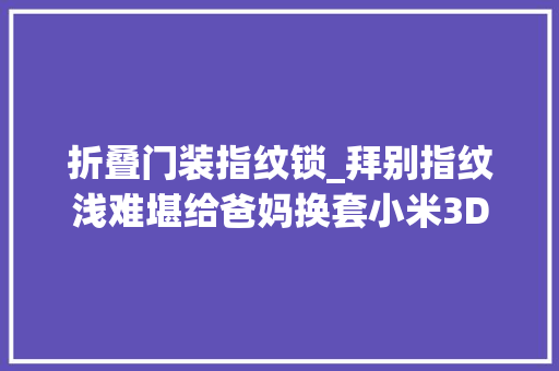 折叠门装指纹锁_拜别指纹浅难堪给爸妈换套小米3D结构光人脸识别智能门锁