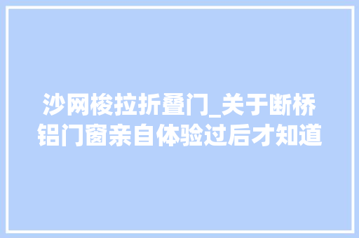 沙网梭拉折叠门_关于断桥铝门窗亲自体验过后才知道自己也踩坑了