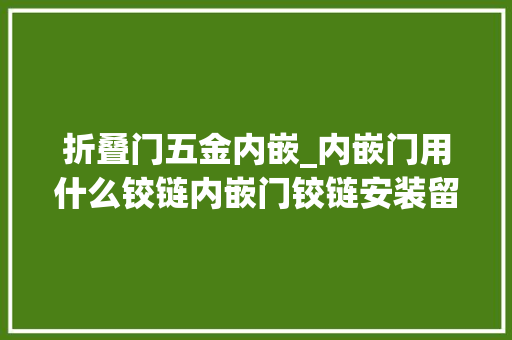 折叠门五金内嵌_内嵌门用什么铰链内嵌门铰链安装留心事项