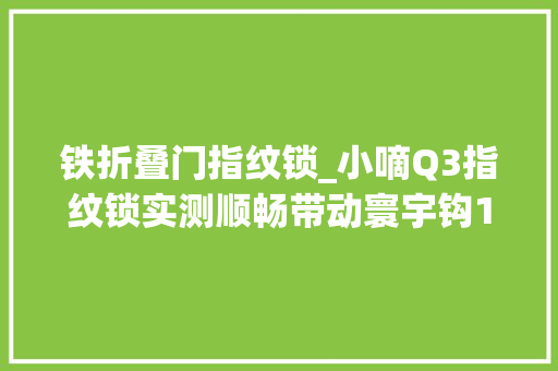 铁折叠门指纹锁_小嘀Q3指纹锁实测顺畅带动寰宇钩1秒指纹解锁防破解