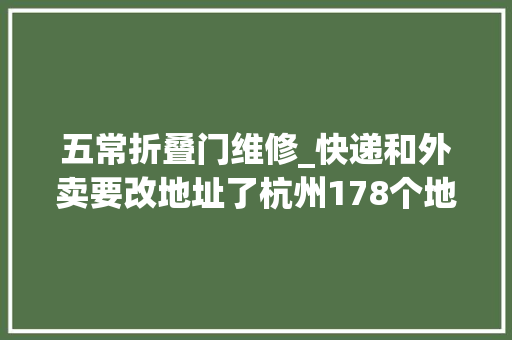 五常折叠门维修_快递和外卖要改地址了杭州178个地方有了新名字有没有你家临近的