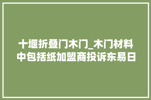 十堰折叠门木门_木门材料中包括纸加盟商投诉东易日盛旗下平台
