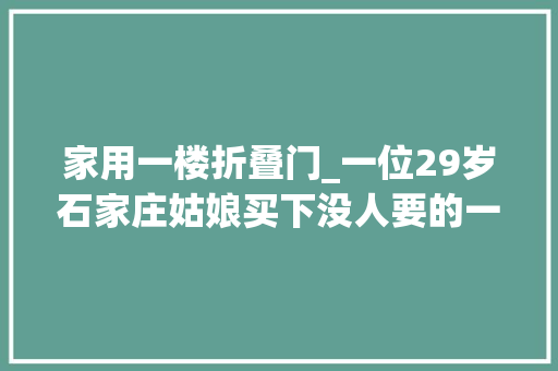 家用一楼折叠门_一位29岁石家庄姑娘买下没人要的一楼老破小客厅塞主卧里