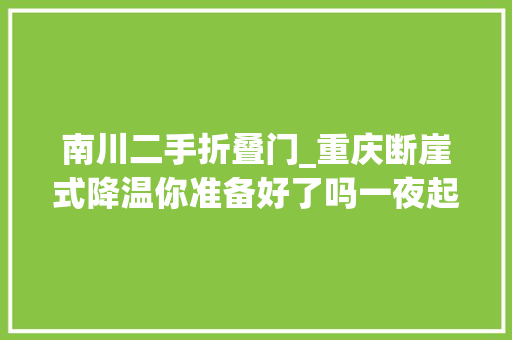 南川二手折叠门_重庆断崖式降温你准备好了吗一夜起来气温打5折→