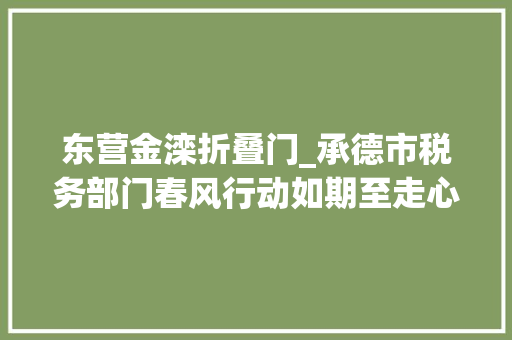 东营金滦折叠门_承德市税务部门春风行动如期至走心做事踏新程
