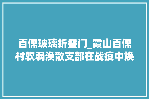 百儒玻璃折叠门_霞山百儒村软弱涣散支部在战疫中焕发新活力