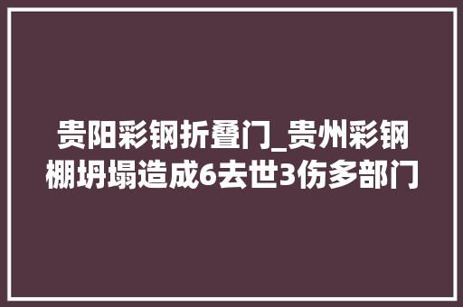 贵阳彩钢折叠门_贵州彩钢棚坍塌造成6去世3伤多部门创造问题仅口头提示整改