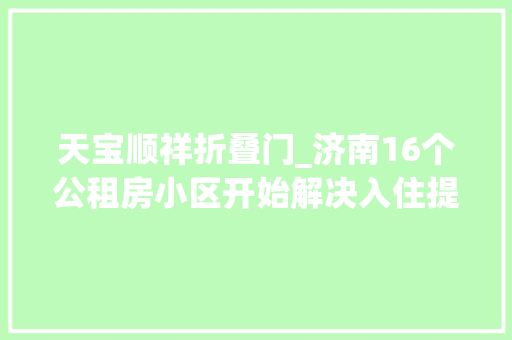 天宝顺祥折叠门_济南16个公租房小区开始解决入住提醒需要准备好这些资料