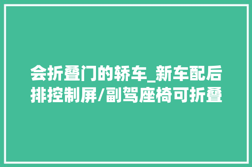 会折叠门的轿车_新车配后排控制屏/副驾座椅可折叠享界S9内饰曝光8月上市