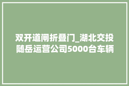 双开道闸折叠门_湖北交投随岳运营公司5000台车辆实测超宽车道有了随动道闸