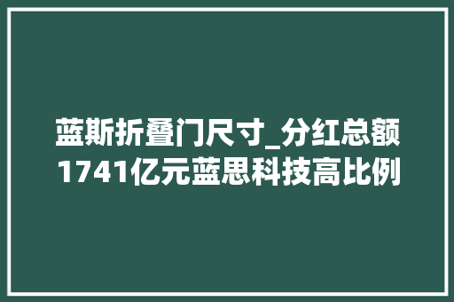 蓝斯折叠门尺寸_分红总额1741亿元蓝思科技高比例现金分红回馈全体股东