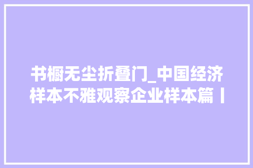 书橱无尘折叠门_中国经济样本不雅观察企业样本篇丨用长情浇灌立异雨林探寻西科控股的耐心密码