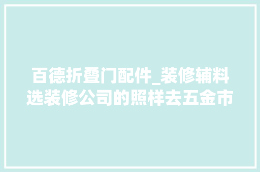 百德折叠门配件_装修辅料选装修公司的照样去五金市廛买具体怎么选一篇说清
