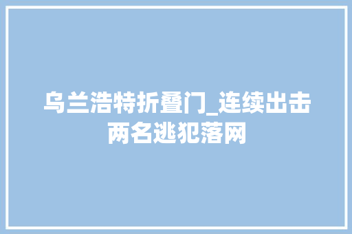 乌兰浩特折叠门_连续出击两名逃犯落网