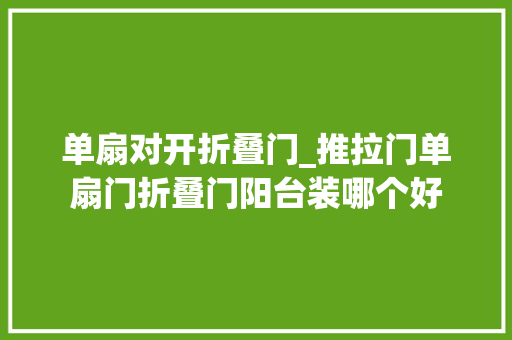 单扇对开折叠门_推拉门单扇门折叠门阳台装哪个好