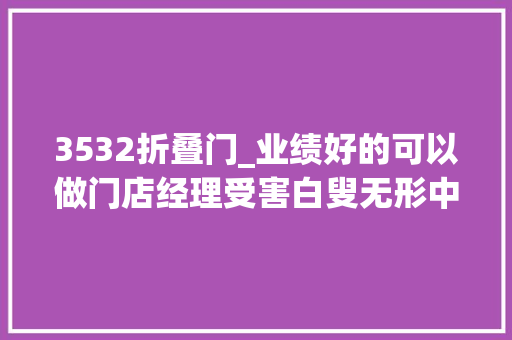 3532折叠门_业绩好的可以做门店经理受害白叟无形中成了帮凶