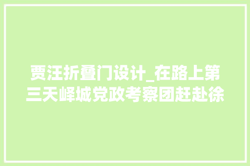 贾汪折叠门设计_在路上第三天峄城党政考察团赶赴徐州市两个区