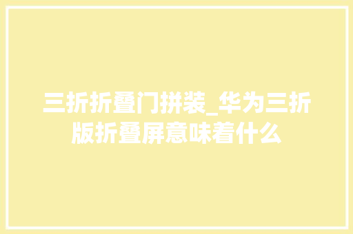 三折折叠门拼装_华为三折版折叠屏意味着什么