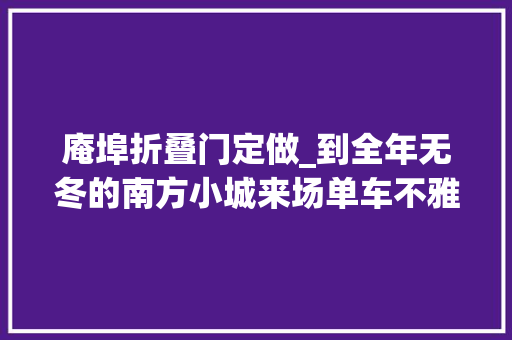 庵埠折叠门定做_到全年无冬的南方小城来场单车不雅光吧