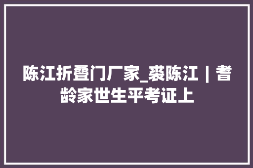 陈江折叠门厂家_裘陈江︱耆龄家世生平考证上