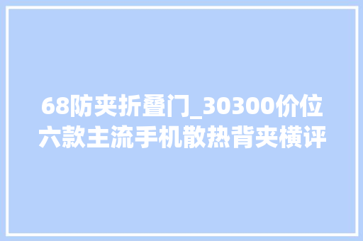 68防夹折叠门_30300价位六款主流手机散热背夹横评谁最好用