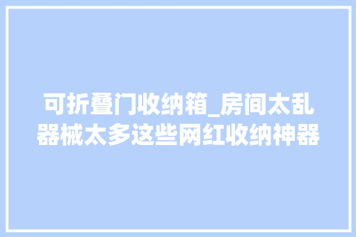 可折叠门收纳箱_房间太乱器械太多这些网红收纳神器快来理解一下