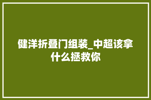 健洋折叠门组装_中超该拿什么拯救你