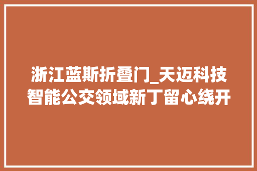 浙江蓝斯折叠门_天迈科技智能公交领域新丁留心绕开坑