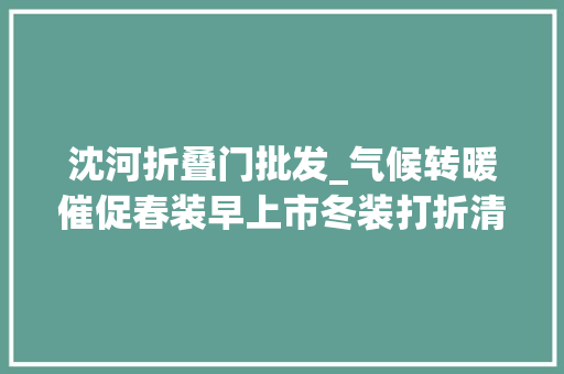 沈河折叠门批发_气候转暖催促春装早上市冬装打折清仓购买很划算
