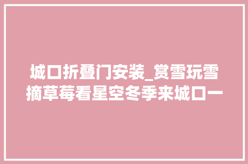 城口折叠门安装_赏雪玩雪摘草莓看星空冬季来城口一网打尽