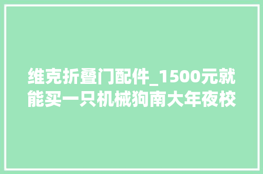 维克折叠门配件_1500元就能买一只机械狗南大年夜校友制作踩一脚不会挂的那种
