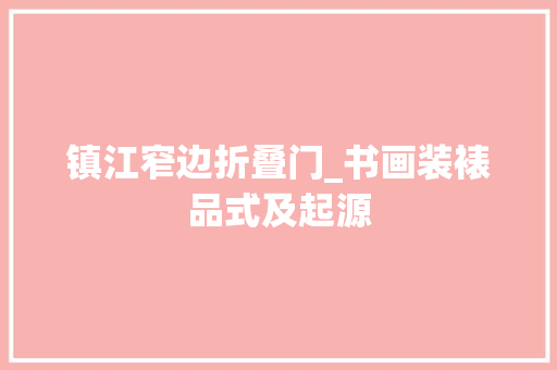镇江窄边折叠门_书画装裱品式及起源