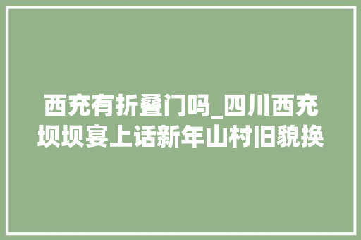 西充有折叠门吗_四川西充坝坝宴上话新年山村旧貌换新颜