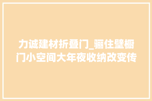 力诚建材折叠门_骊住壁橱门小空间大年夜收纳改变传统收纳衣柜适合各类