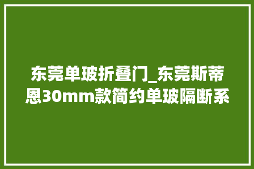 东莞单玻折叠门_东莞斯蒂恩30mm款简约单玻隔断系统打造现代办公新风尚