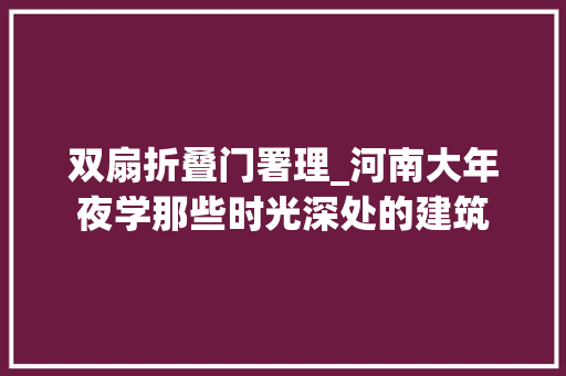 双扇折叠门署理_河南大年夜学那些时光深处的建筑