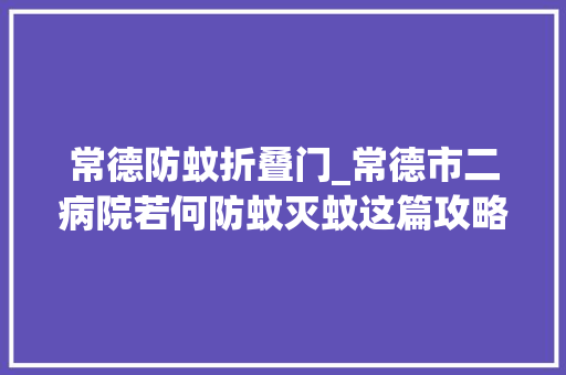 常德防蚊折叠门_常德市二病院若何防蚊灭蚊这篇攻略请收好 玻璃门