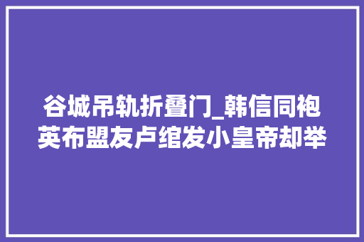 谷城吊轨折叠门_韩信同袍英布盟友卢绾发小皇帝却举起屠刀猜疑的底层逻辑