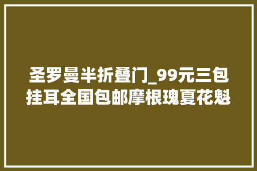 圣罗曼半折叠门_99元三包挂耳全国包邮摩根瑰夏花魁最低8折烛芒日晒耶加花蝴蝶通通打折