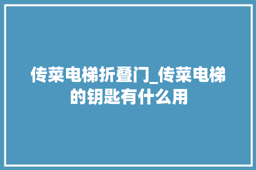 传菜电梯折叠门_传菜电梯的钥匙有什么用
